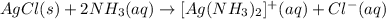 AgCl(s) + 2NH_{3}(aq) \rightarrow [Ag(NH_{3})_{2}]^{+}(aq) + Cl^{-}(aq)