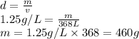 d=\frac{m}{v}\\1.25 g/L=\frac{m}{368 L}\\m=1.25 g/L\times 368 =460g