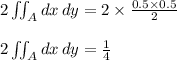2 \iint_A  dx\, dy= 2 \times \frac{0.5 \times 0.5 }{2} \\\\2 \iint_A  dx\, dy= \frac{1}{4}