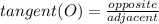 tangent( O ) = \frac{opposite}{adjacent}