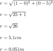 r = \sqrt{(1-0)^{2} + (0-5)^2} \\\\r = \sqrt{25 +1 } \\\\r = \sqrt{26}\\\\r = 5.1cm \\\\r = 0.051m