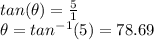 tan(\theta)=\frac{5}{1}\\\theta=tan^{-1}(5)=78.69