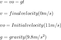 v=vo-gt\\\\v= final velocity (0 m/s)\\\\vo= Initial velocity (11 m/s)\\\\g= gravity (9.8 m/s^{2} )