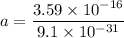 a=\dfrac{3.59\times10^{-16}}{9.1\times10^{-31}}
