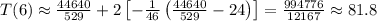 T(6)\approx \frac{44640}{529}+2\left[-\frac{1}{46}\left(\frac{44640}{529}-24\right)\right]=\frac{994776}{12167}\approx 81.8
