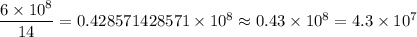 \dfrac{6\times10^8}{14}=0.428571428571\times10^8\approx0.43\times10^8=4.3\times10^7