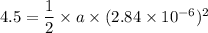 4.5=\dfrac{1}{2}\times a\times(2.84\times10^{-6})^2