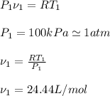 P_{1} \nu _{1}=RT_{1}\\\\P_{1}=100 kPa\simeq 1atm\\\\\nu _{1}=\frac{RT_{1}}{P_{1}} \\\\\nu _{1}=24.44L/mol