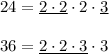 24=\underline{2\cdot 2}\cdot 2\cdot \underline{3}\\ \\36=\underline{2\cdot 2\cdot 3}\cdot 3