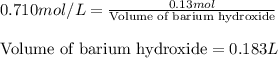 0.710mol/L=\frac{0.13mol}{\text{Volume of barium hydroxide}}\\\\\text{Volume of barium hydroxide}=0.183L