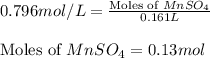 0.796mol/L=\frac{\text{Moles of }MnSO_4}{0.161L}\\\\\text{Moles of }MnSO_4=0.13mol