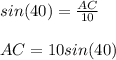 sin(40) = \frac{AC}{10}\\ \\AC = 10sin(40)