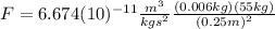 F=6.674(10)^{-11}\frac{m^{3}}{kgs^{2}}\frac{(0.006 kg)(55 kg)}{(0.25 m)^2}