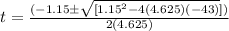 t =\frac{ ({ -1.15\pm\sqrt{[ 1.15^ 2 - 4(4.625)(-43)}] })}{2( 4.625)}\\