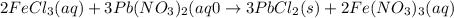 2FeCl_3(aq)+3Pb(NO_3)_2(aq0\rightarrow 3PbCl_2(s)+2Fe(NO_3)_3(aq)
