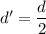 d'=\dfrac{d}{2}