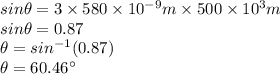 sin\theta=3\times 580\times 10^{-9}m\times 500\times 10^{3}m\\sin\theta=0.87\\\theta=sin^{-1} (0.87)\\\theta=60.46^{\circ}