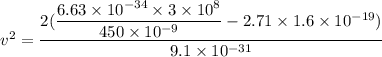 v^2=\dfrac{2(\dfrac{6.63\times10^{-34}\times3\times10^{8}}{450\times10^{-9}}-2.71\times1.6\times10^{-19})}{9.1\times10^{-31}}