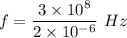 f=\dfrac{3\times 10^8}{2\times 10^{-6}}\ Hz