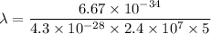 \lambda=\dfrac{6.67\times 10^{-34}}{4.3\times 10^{-28}\times 2.4\times 10^7\times 5}