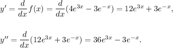 y^\prime=\dfrac{d}{dx}f(x)=\dfrac{d}{dx}(4e^{3x}-3e^{-x})=12e^{3x}+3e^{-x},\\\\\\y^{\prime\prime}=\dfrac{d}{dx}(12e^{3x}+3e^{-x})=36e^{3x}-3e^{-x}.