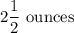 2\dfrac{1}{2}\text{ ounces}