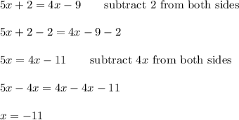 5x+2=4x-9\qquad\text{subtract 2 from both sides}\\\\5x+2-2=4x-9-2\\\\5x=4x-11\qquad\text{subtract}\ 4x\ \text{from both sides}\\\\5x-4x=4x-4x-11\\\\x=-11