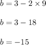 b=3-2\times 9\\\\b=3-18\\\\b=-15