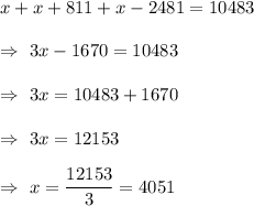 x+x+811+x-2481=10483\\\\\Rightarrow\ 3x-1670=10483\\\\\Rightarrow\ 3x=10483+1670\\\\\Rightarrow\ 3x=12153\\\\\Rightarrow\ x=\dfrac{12153}{3}=4051
