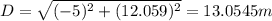 D=\sqrt{(-5)^{2} +(12.059)^{2} } =13.0545m