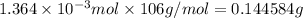 1.364\times 10^{-3} mol\times 106 g/mol=0.144584 g