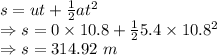 s=ut+\frac{1}{2}at^2\\\Rightarrow s=0\times 10.8+\frac{1}{2}5.4\times 10.8^2\\\Rightarrow s=314.92\ m