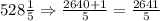 528\frac{1}{5}\Rightarrow \frac{2640+1}{5}=\frac{2641}{5}