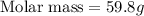 {\text {Molar mass}}=59.8g