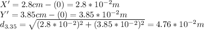 X'=2.8cm-(0)=2.8*10^{-2}m\\Y'=3.85cm-(0)=3.85*10^{-2}m\\d_{3.35} =\sqrt{(2.8*10^{-2})^2+(3.85*10^{-2})^2} =4.76*10^{-2}m