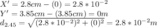 X'=2.8cm-(0)=2.8*10^{-2}\\Y'=3.85cm-(3.85cm)=0 m\\d_{2.45} =\sqrt{(2.8*10^{-2})^2+(0)^2} =2.8*10^{-2}m