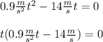 0.9\frac{m}{s^{2}} t^{2}-14\frac{m}{s}t=0 \\\\ t(0.9\frac{m}{s^{2}}t-14\frac{m}{s})=0