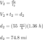 V_2=\frac{d_2}{t_2}\\\\V_2*t_2=d_2\\\\d_2=(55\ \frac{mi}{h})(1.36\ h)\\\\d_2=74.8\ mi