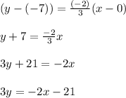 (y - ( - 7)) =  \frac{( -2 )}{3} (x - 0) \\  \\ y + 7 =  \frac{ - 2}{3} x \\  \\ 3y + 21 =  - 2x \\  \\ 3y =  - 2x - 21