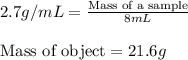 2.7g/mL=\frac{\text{Mass of a sample}}{8mL}\\\\\text{Mass of object}=21.6g