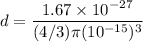d=\dfrac{1.67\times 10^{-27}}{(4/3)\pi (10^{-15})^3}