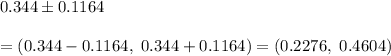 0.344\pm0.1164\\\\=(0.344-0.1164,\ 0.344+0.1164)=(0.2276,\ 0.4604)