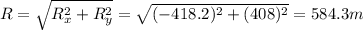 R=\sqrt{R_x^2 + R_y^2}=\sqrt{(-418.2)^2+(408)^2}=584.3 m