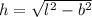 h=\sqrt{l^2-b^2}