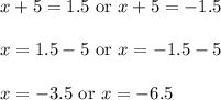 x+5=1.5\text{ or }x+5=-1.5\\ \\x=1.5-5\text{ or }x=-1.5-5\\ \\x=-3.5\text{ or }x=-6.5
