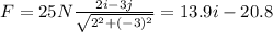F = 25 N \frac{2i - 3j}{\sqrt{2^2 + (-3)^2}} = 13.9i - 20.8
