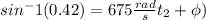 sin^-1(0.42) =  675 \frac{rad}{s} t_2 + \phi)