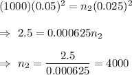 (1000)(0.05)^2=n_2(0.025)^2\\\\\Rightarrow\ 2.5=0.000625n_2\\\\\Rightarrow\ n_2=\dfrac{2.5}{0.000625}=4000
