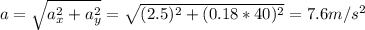 a=\sqrt{a_{x}^2+a_{y}^2} =\sqrt{(2.5)^2+(0.18*40)^2} =7.6m/s^2