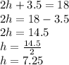 2h + 3.5 = 18\\2h = 18 - 3.5\\2h = 14.5\\h = \frac{14.5}{2} \\h = 7.25